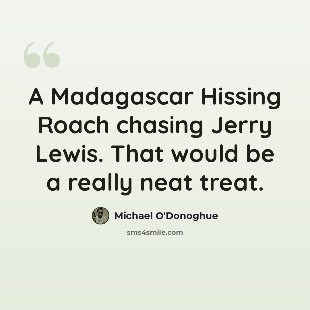 “A Madagascar Hissing Roach chasing Jerry Lewis. That would be a really neat treat.” quote by Michael O'Donoghue