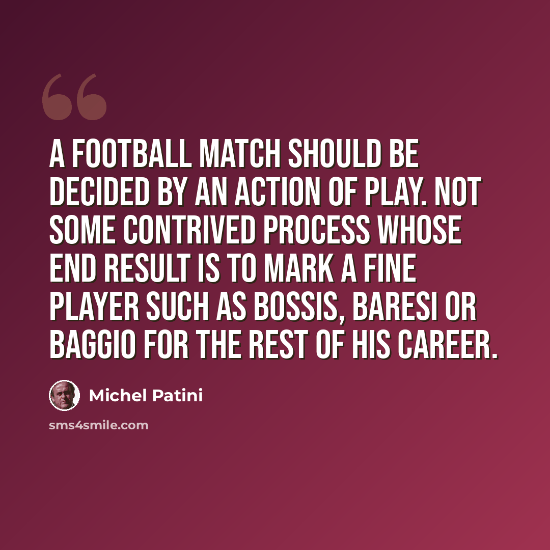 “A football match should be decided by an action of play. Not some contrived process whose end result is to mark a fine player such as Bossis, Baresi or Baggio for the rest of his career.” quote by Michel Patini