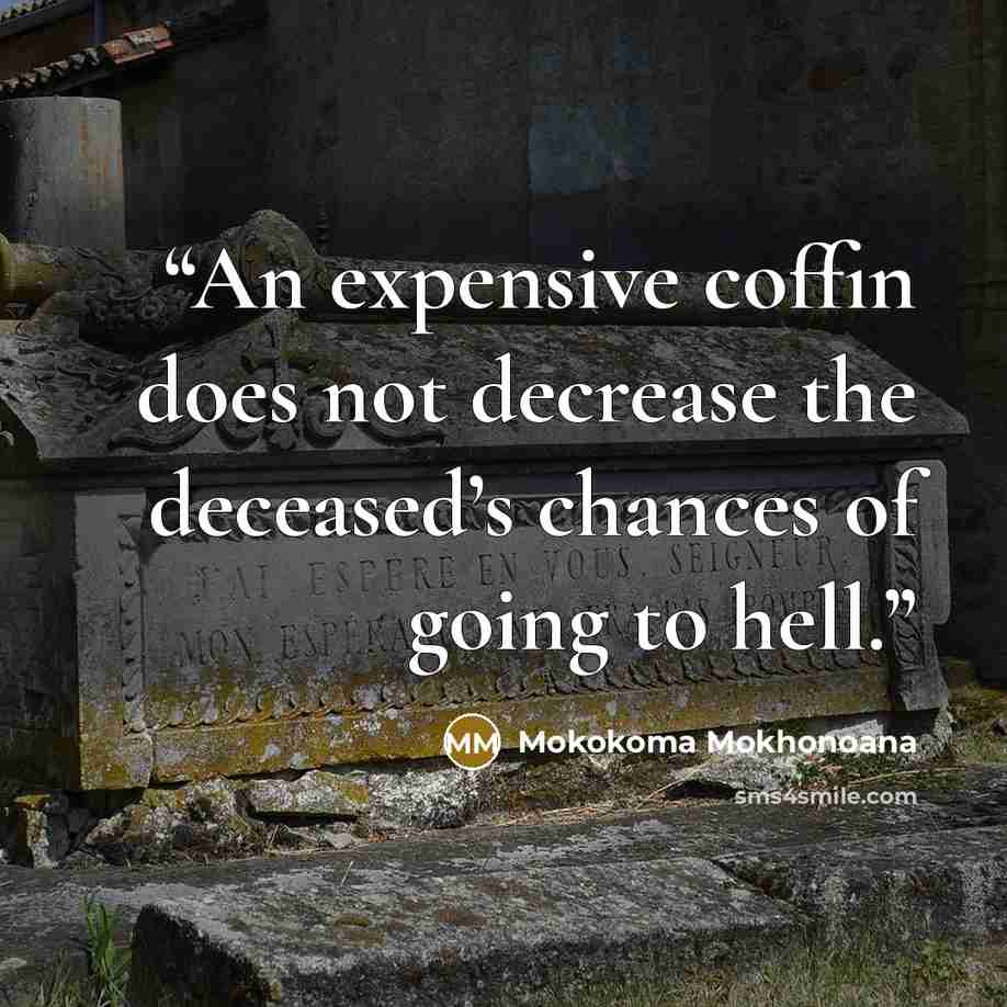 “An expensive coffin does not decrease the deceased’s chances of going to hell.” quote by Mokokoma Mokhonoana