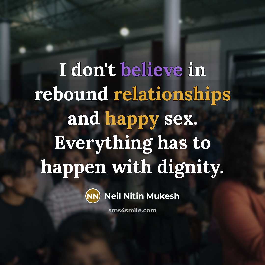 “I don't believe in rebound relationships and happy sex. Everything has to happen with dignity.” quote by Neil Nitin Mukesh