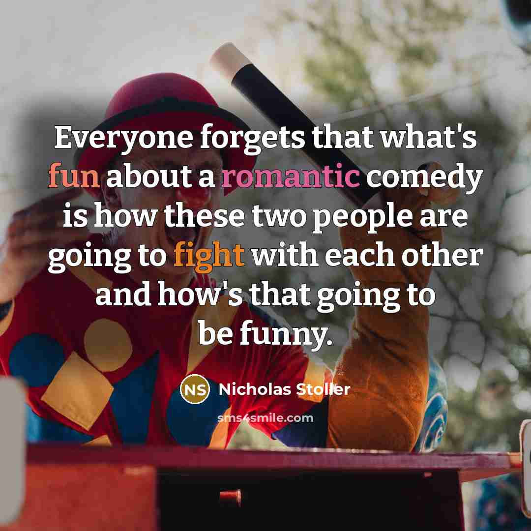 “Everyone forgets that what's fun about a romantic comedy is how these two people are going to fight with each other and how's that going to be funny.” quote by Nicholas Stoller