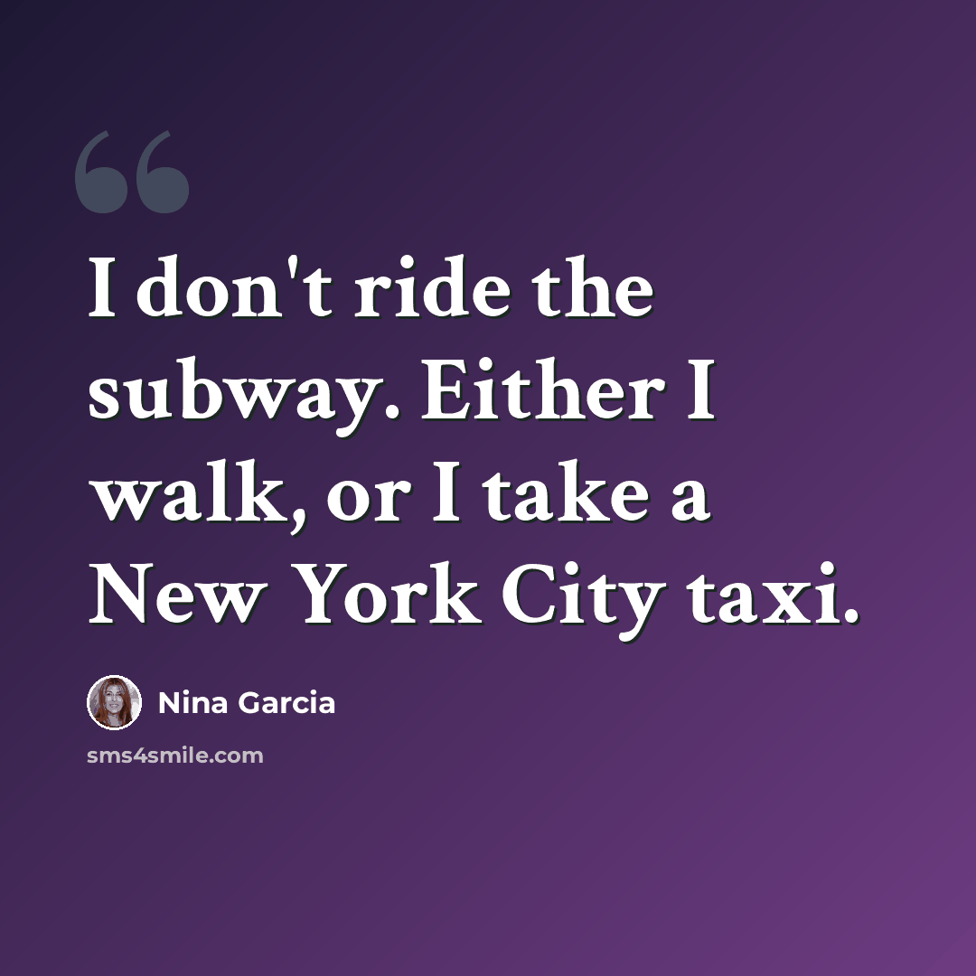 “I don't ride the subway. Either I walk, or I take a New York City taxi.” quote by Nina Garcia