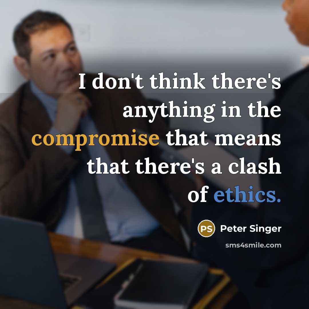 “I don't think there's anything in the compromise that means that there's a clash of ethics.” quote by Peter Singer