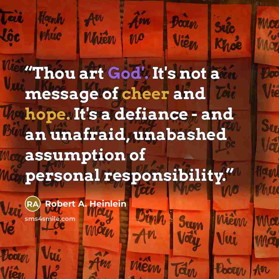“Thou art God'. It's not a message of cheer and hope. It's a defiance - and an unafraid, unabashed assumption of personal responsibility.” quote by Robert A. Heinlein