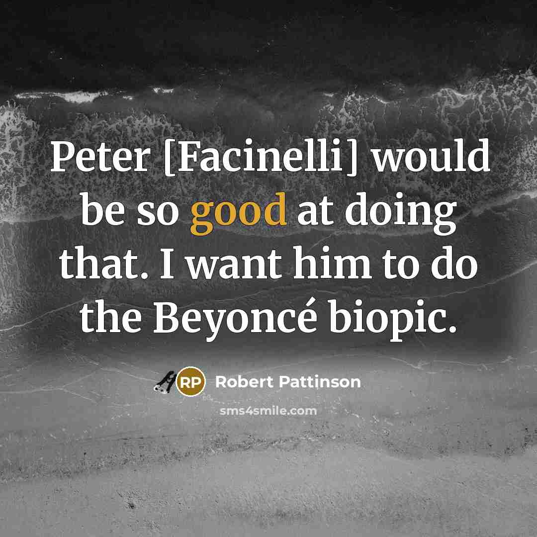 “Peter [Facinelli] would be so good at doing that. I want him to do the Beyoncé biopic.” quote by Robert Pattinson
