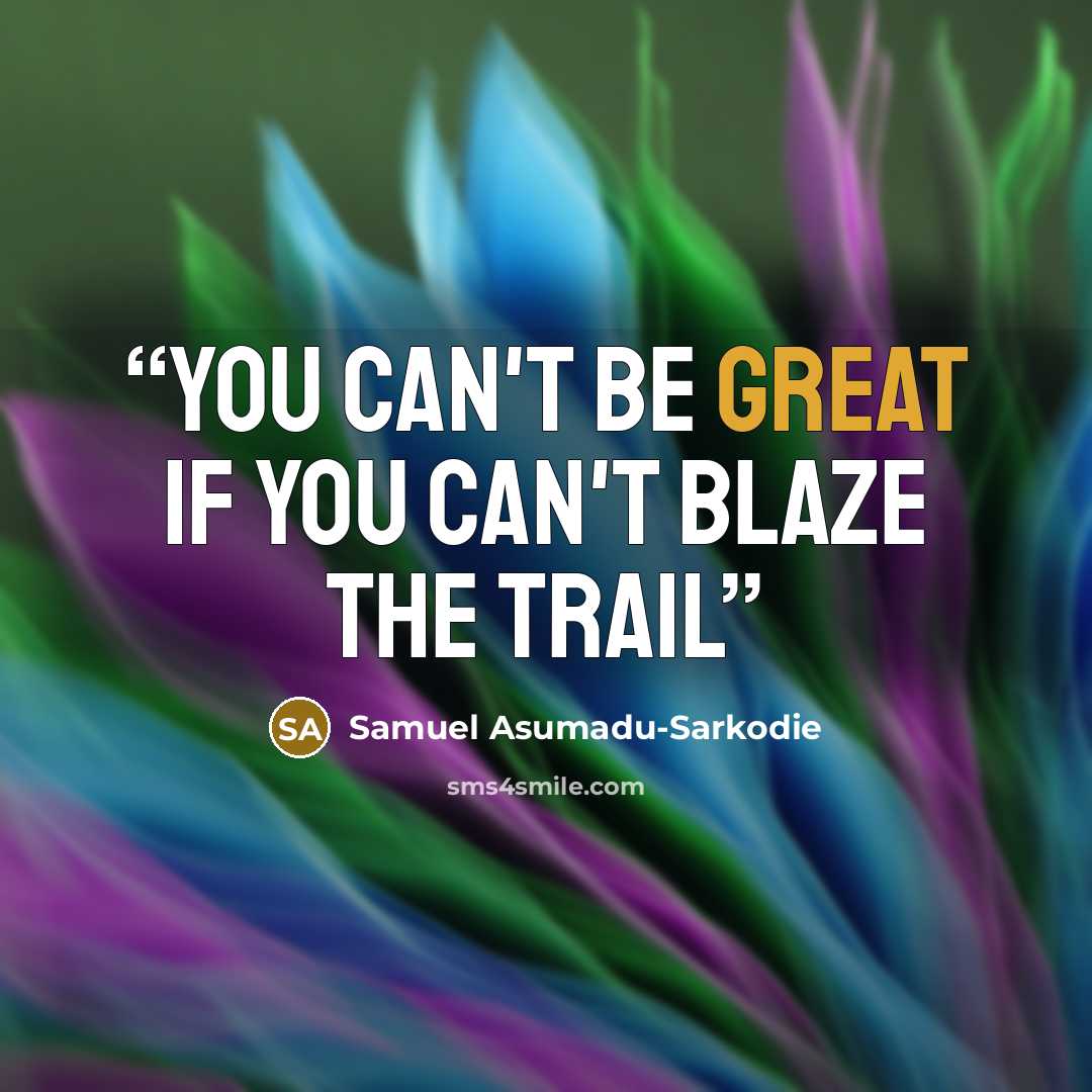 “You can't be Great if you can't blaze the trail” quote by Samuel Asumadu-Sarkodie