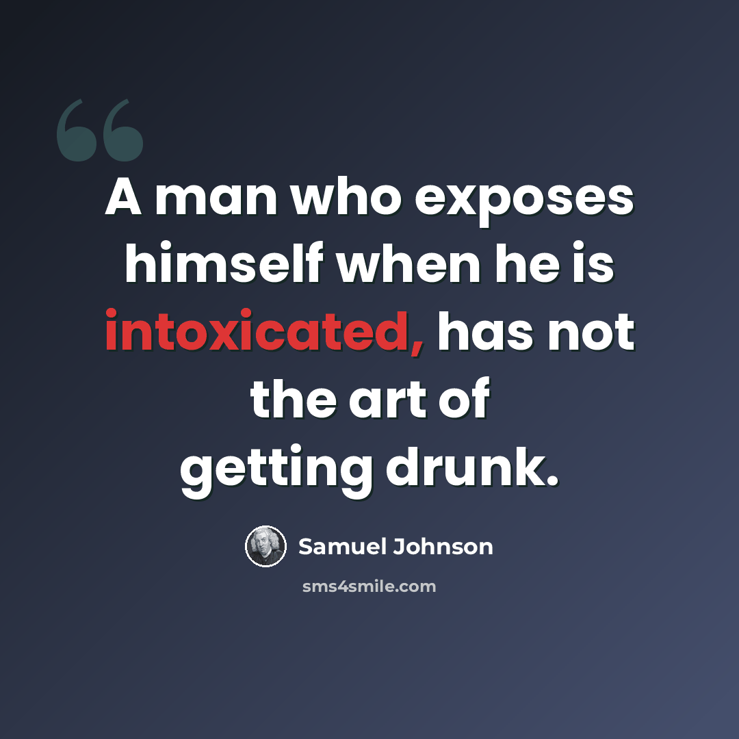 “A man who exposes himself when he is intoxicated, has not the art of getting drunk.” quote by Samuel Johnson