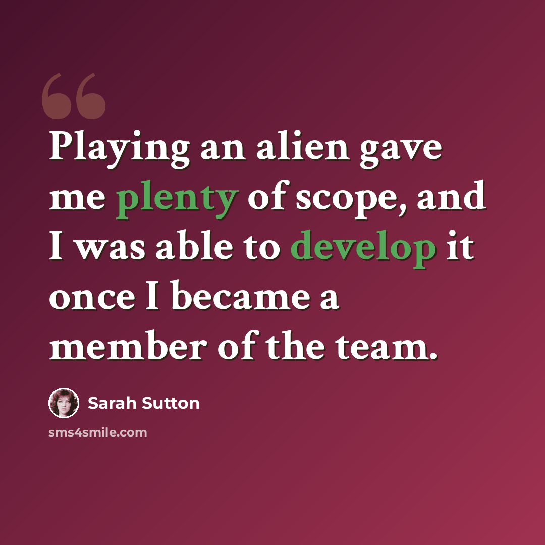 “Playing an alien gave me plenty of scope, and I was able to develop it once I became a member of the team.” quote by Sarah Sutton