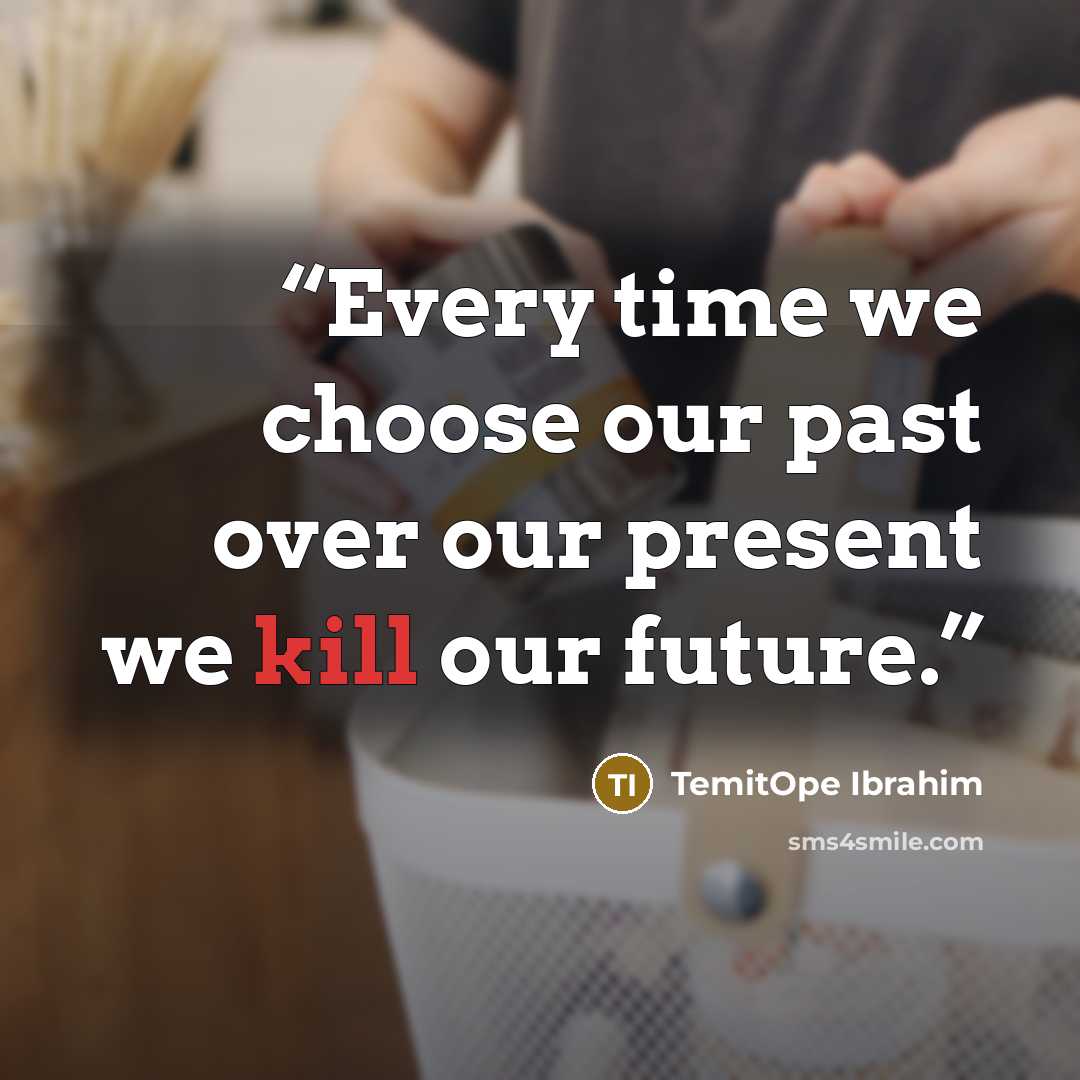 “Every time we choose our past over our present we kill our future.” quote by TemitOpe Ibrahim