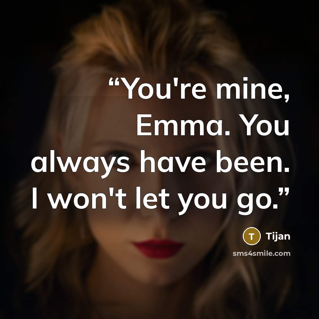 “You're mine, Emma. You always have been. I won't let you go.” quote by Tijan