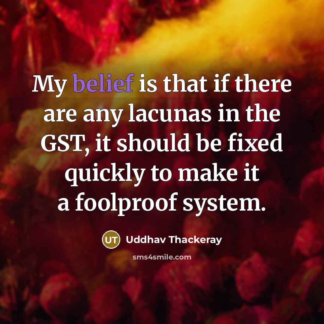 “My belief is that if there are any lacunas in the GST, it should be fixed quickly to make it a foolproof system.” quote by Uddhav Thackeray
