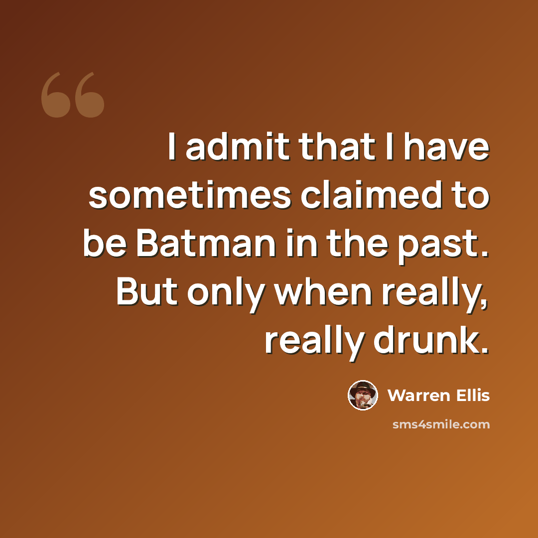 “I admit that I have sometimes claimed to be Batman in the past. But only when really, really drunk.” quote by Warren Ellis