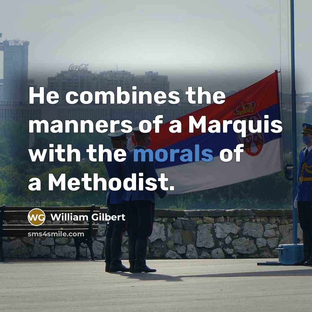“He combines the manners of a Marquis with the morals of a Methodist.” quote by William Gilbert