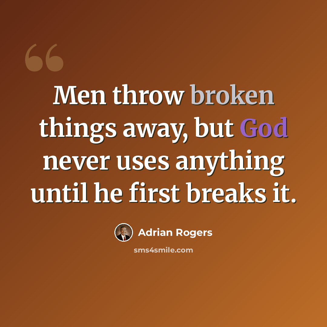 “Men throw broken things away, but God never uses anything until he first breaks it.” quote by Adrian Rogers