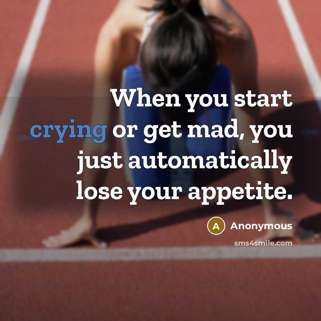 “When you start crying or get mad, you just automatically lose your appetite.” quote by Anonymous