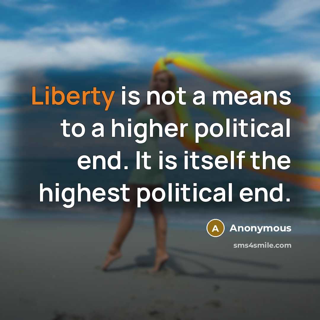 “Liberty is not a means to a higher political end. It is itself the highest political end.” quote by Anonymous