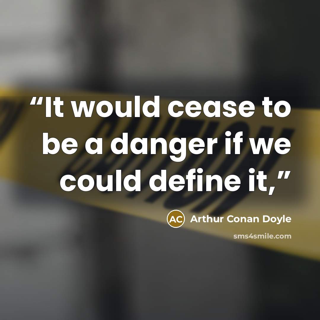 “It would cease to be a danger if we could define it,” quote by Arthur Conan Doyle