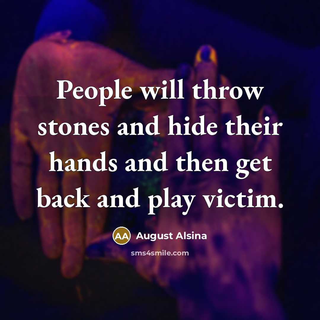 “People will throw stones and hide their hands and then get back and play victim.” quote by August Alsina