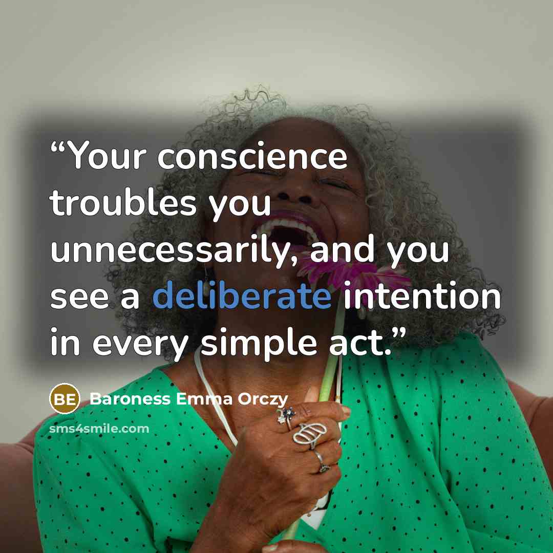 “Your conscience troubles you unnecessarily, and you see a deliberate intention in every simple act.” quote by Baroness Emma Orczy