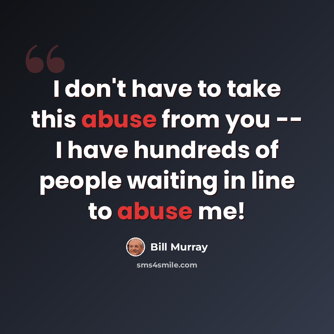 “I don't have to take this abuse from you -- I have hundreds of people waiting in line to abuse me!” quote by Bill Murray