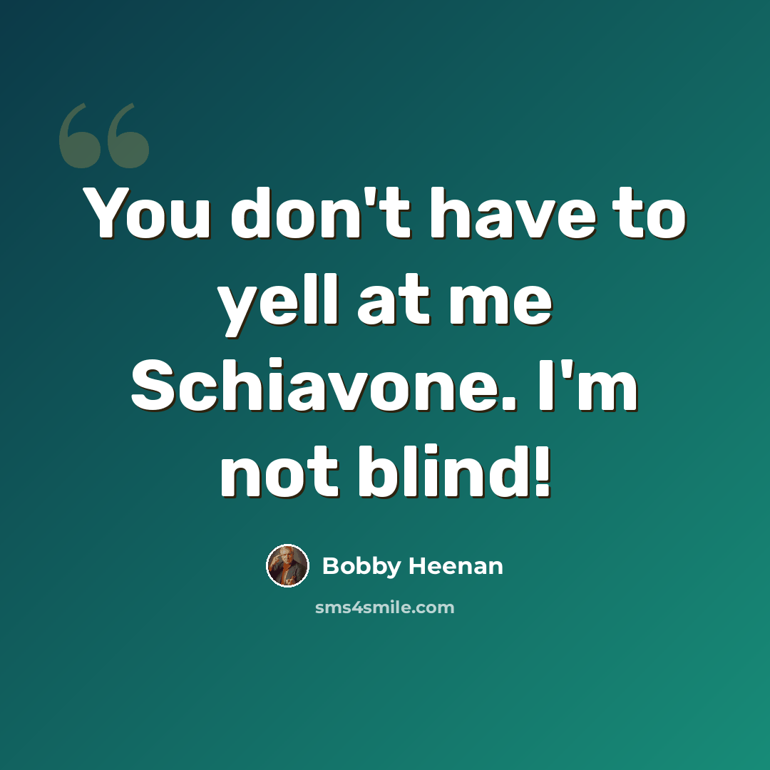 “You don't have to yell at me Schiavone. I'm not blind!” quote by Bobby Heenan
