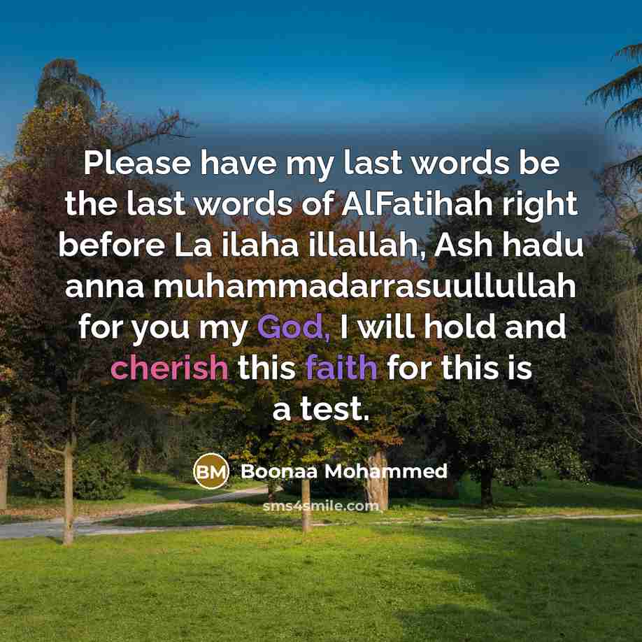 “Please have my last words be the last words of AlFatihah right before La ilaha illallah, Ash hadu anna muhammadarrasuullullah for you my God, I will hold and cherish this faith for this is a test.” quote by Boonaa Mohammed