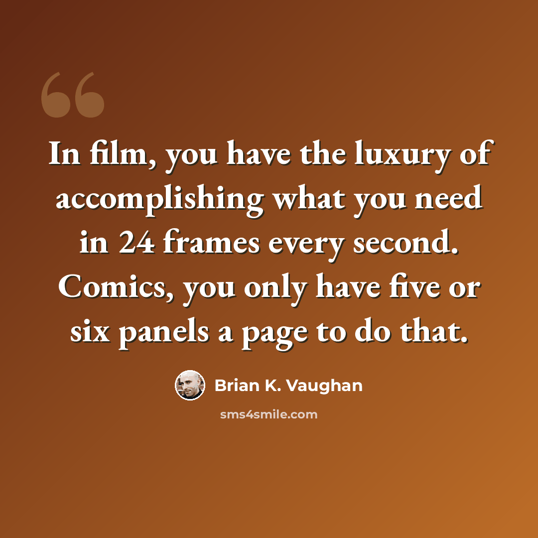 “In film, you have the luxury of accomplishing what you need in 24 frames every second. Comics, you only have five or six panels a page to do that.” quote by Brian K. Vaughan