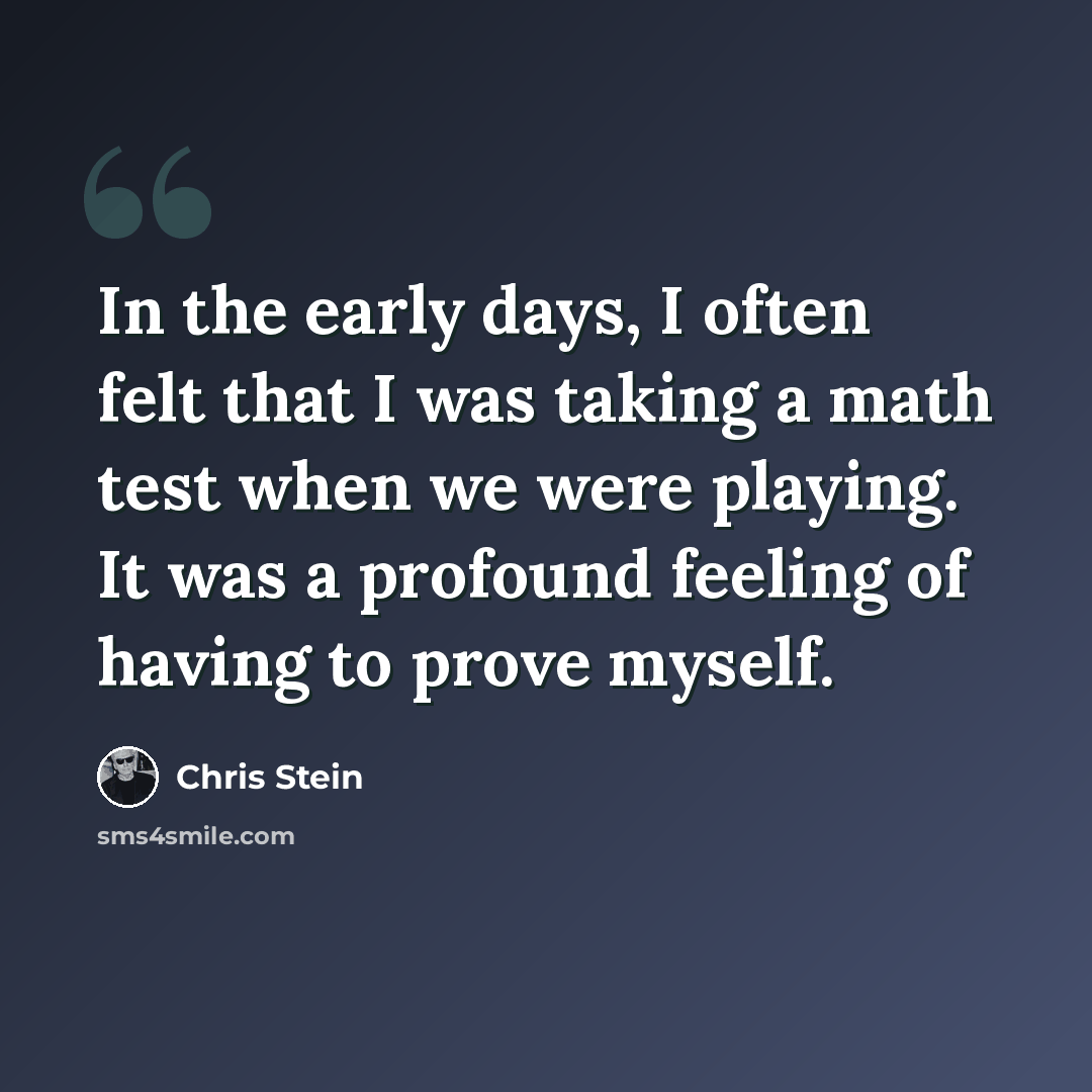 “In the early days, I often felt that I was taking a math test when we were playing. It was a profound feeling of having to prove myself.” quote by Chris Stein