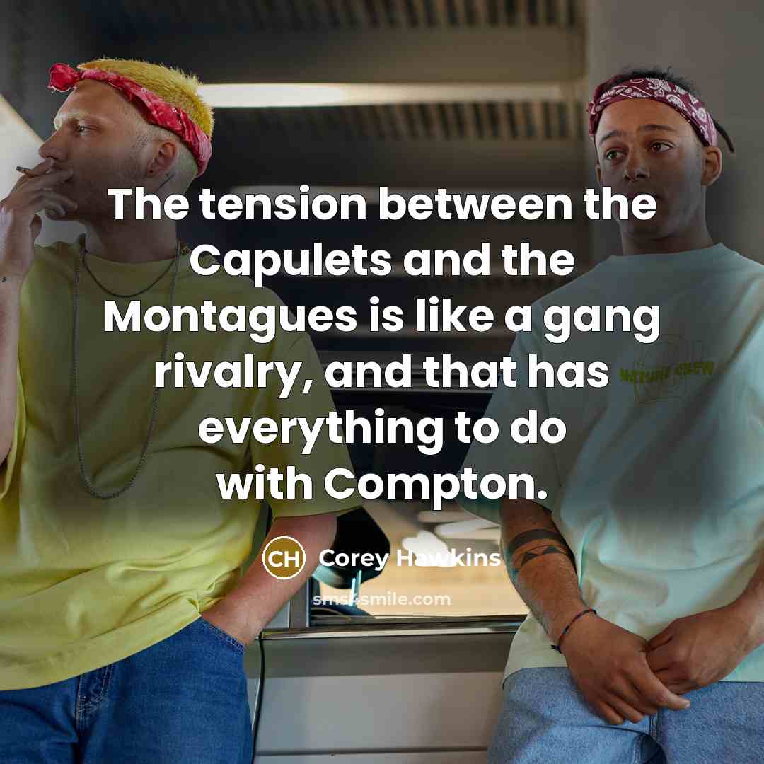 “The tension between the Capulets and the Montagues is like a gang rivalry, and that has everything to do with Compton.” quote by Corey Hawkins