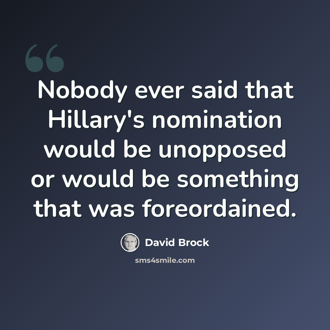 “Nobody ever said that Hillary's nomination would be unopposed or would be something that was foreordained.” quote by David Brock