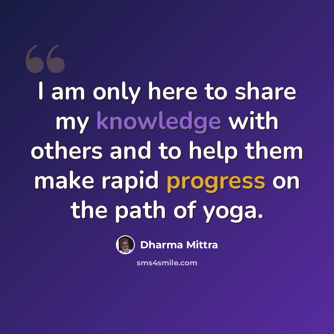 “I am only here to share my knowledge with others and to help them make rapid progress on the path of yoga.” quote by Dharma Mittra