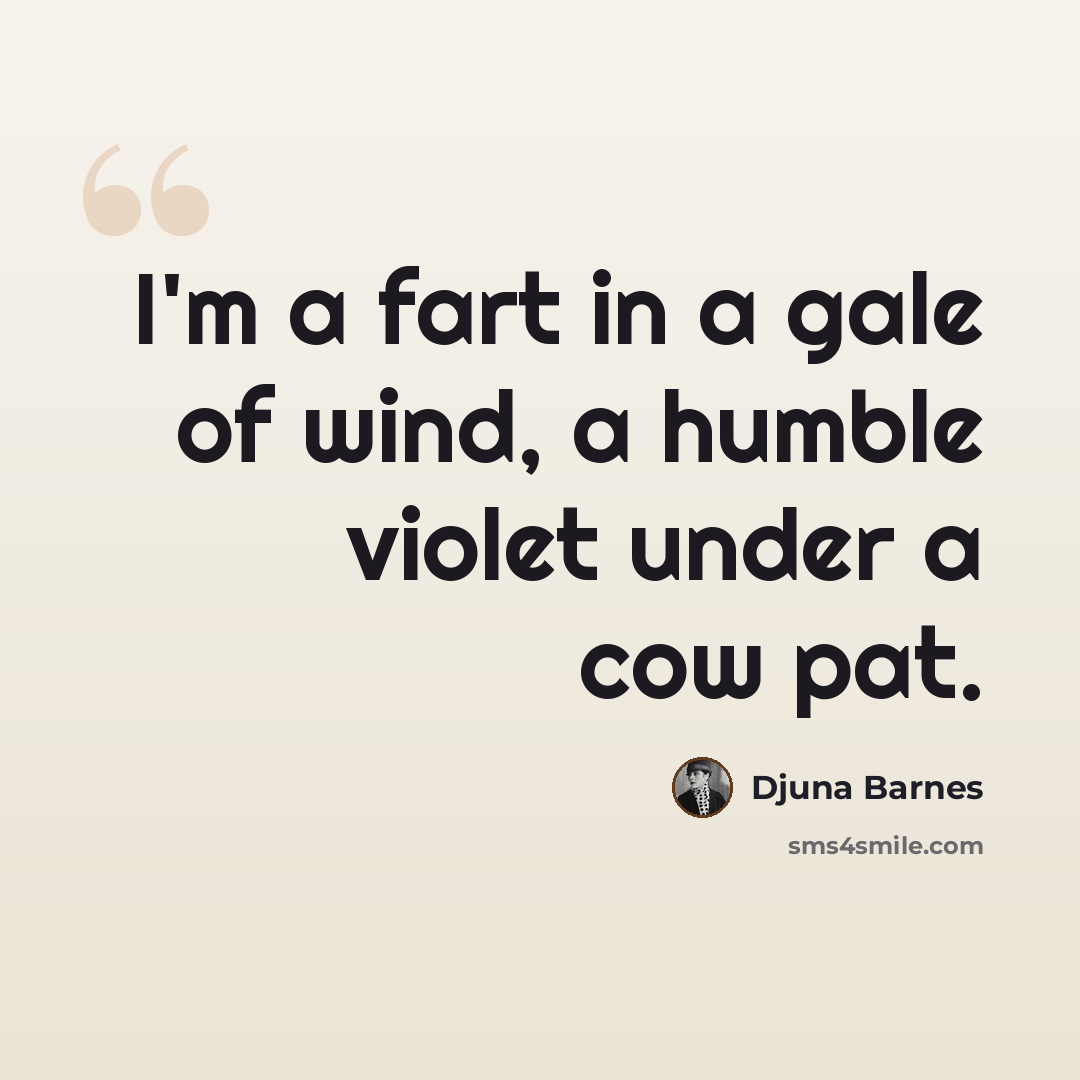“I'm a fart in a gale of wind, a humble violet under a cow pat.” quote by Djuna Barnes