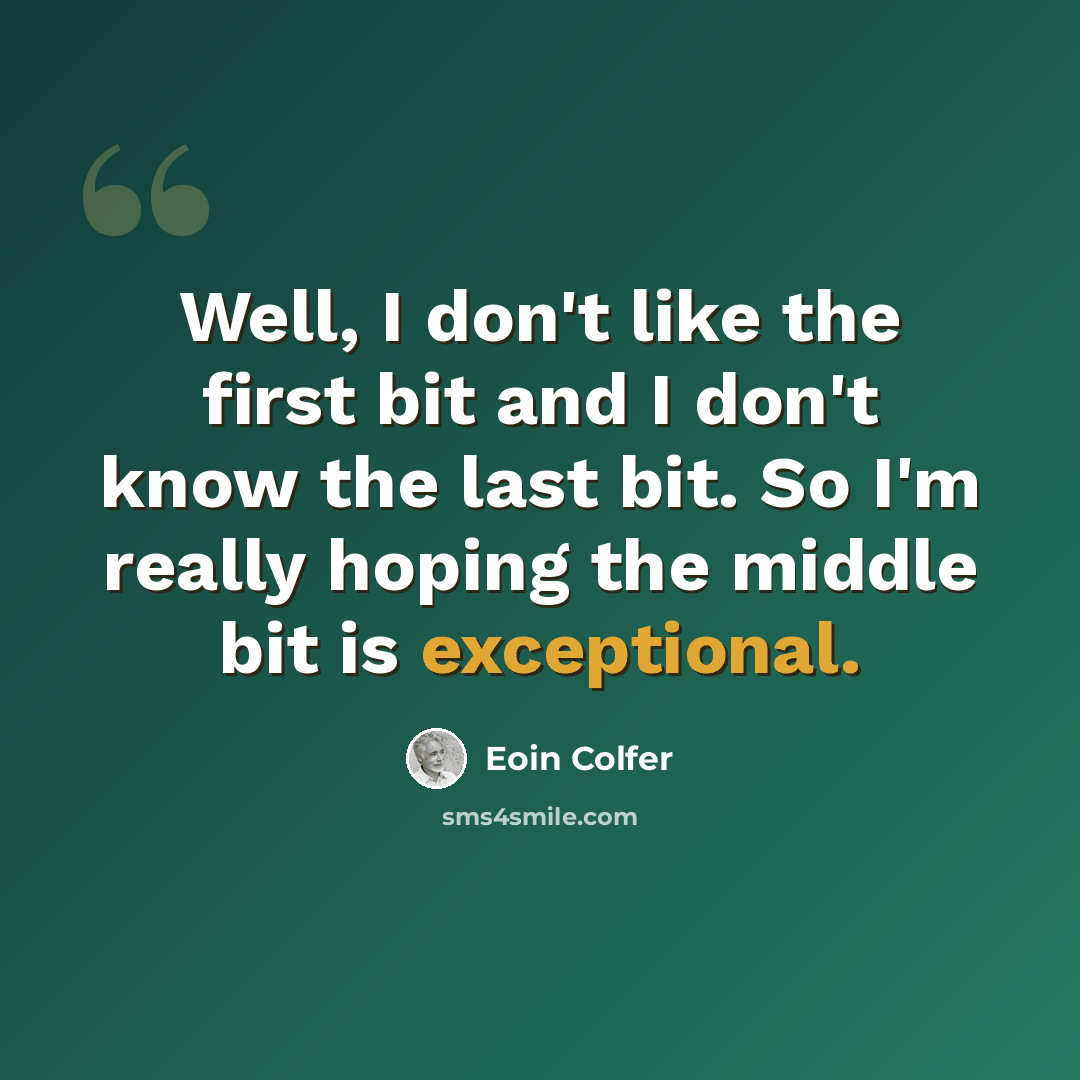 “Well, I don't like the first bit and I don't know the last bit. So I'm really hoping the middle bit is exceptional.” quote by Eoin Colfer