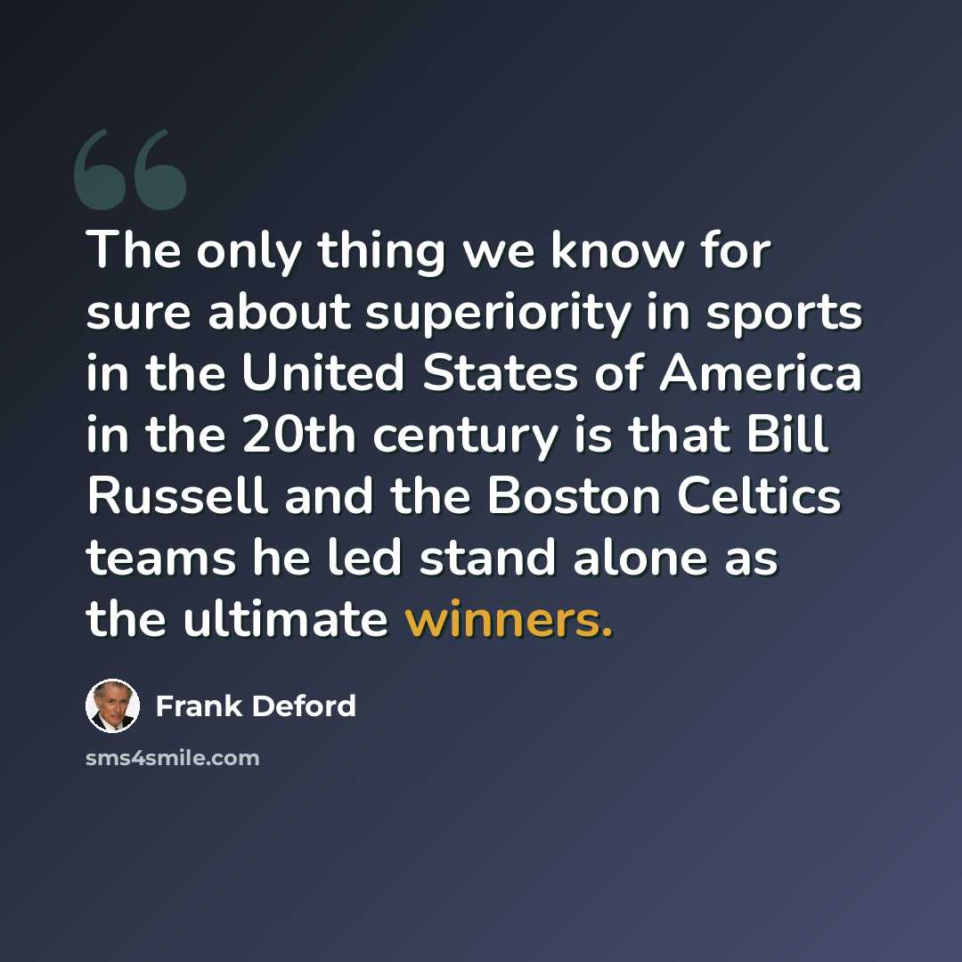 “The only thing we know for sure about superiority in sports in the United States of America in the 20th century is that Bill Russell and the Boston Celtics teams he led stand alone as the ultimate winners.” quote by Frank Deford