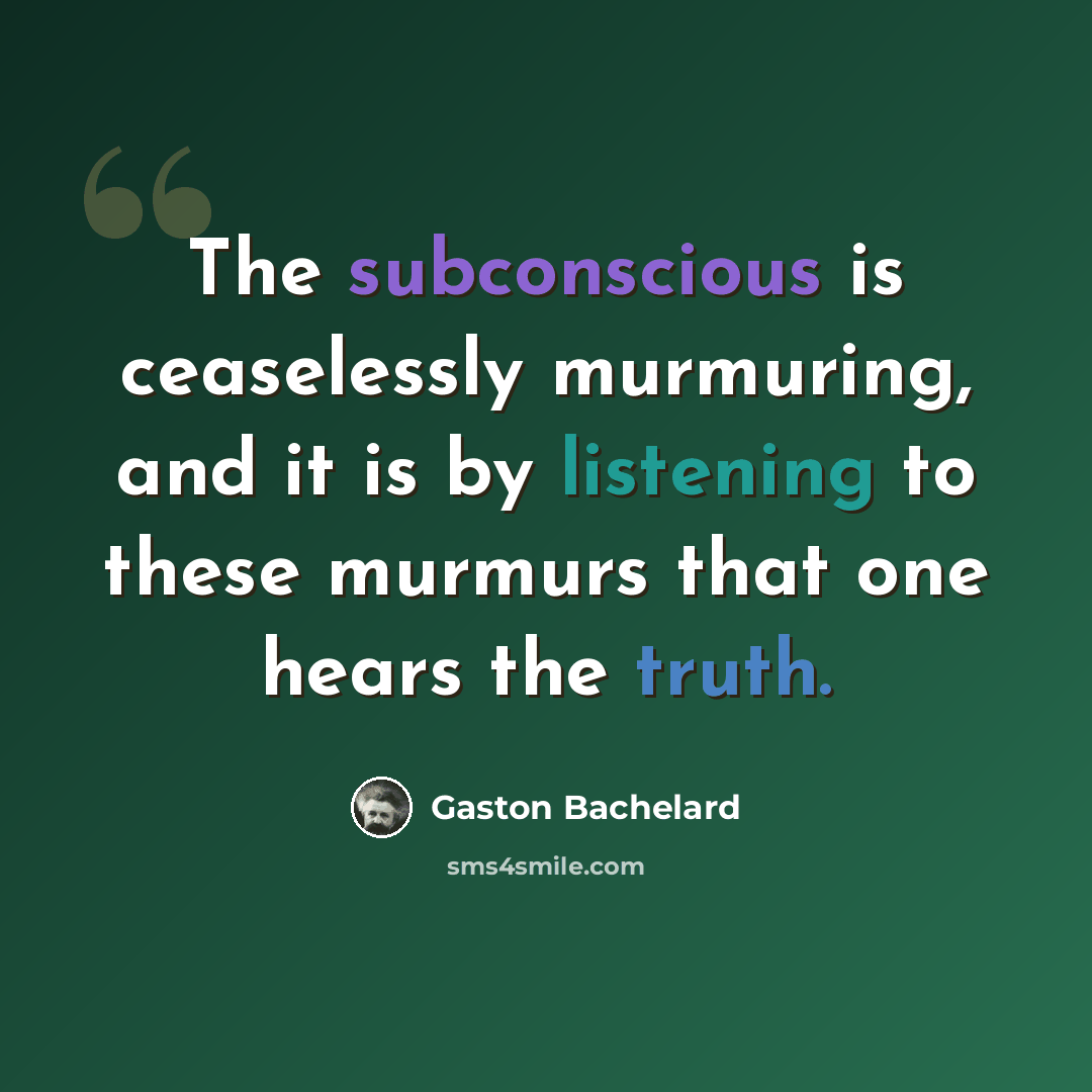 “The subconscious is ceaselessly murmuring, and it is by listening to these murmurs that one hears the truth.” quote by Gaston Bachelard