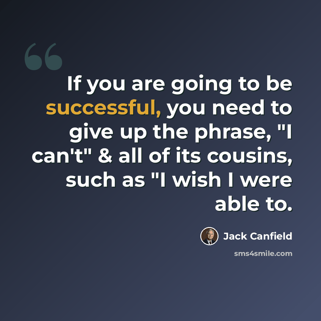 “If you are going to be successful, you need to give up the phrase, "I can't" & all of its cousins, such as "I wish I were able to.” quote by Jack Canfield