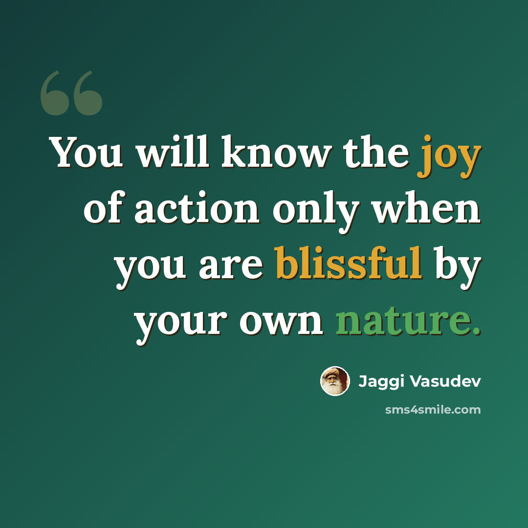 “You will know the joy of action only when you are blissful by your own nature.” quote by Jaggi Vasudev