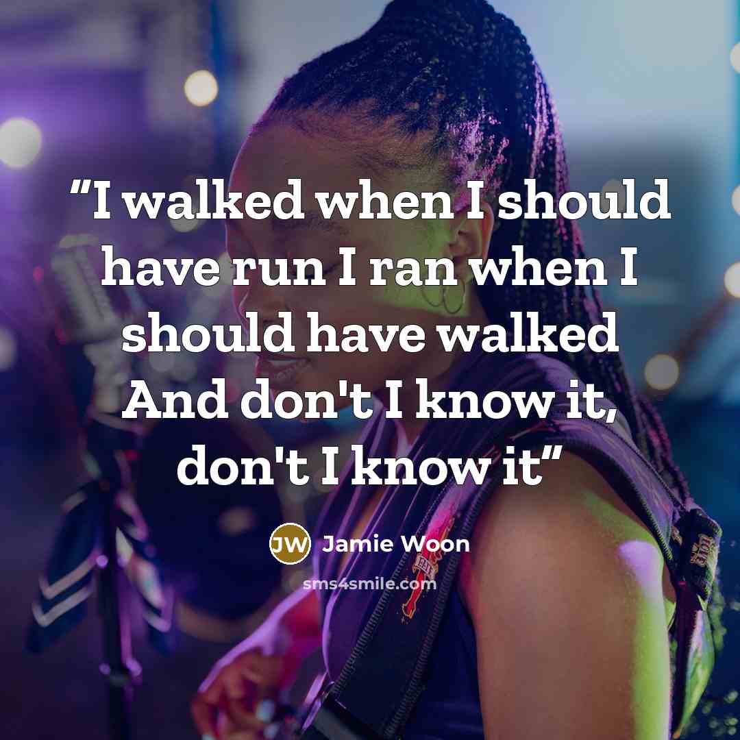 “I walked when I should have run I ran when I should have walked And don't I know it, don't I know it” quote by Jamie Woon