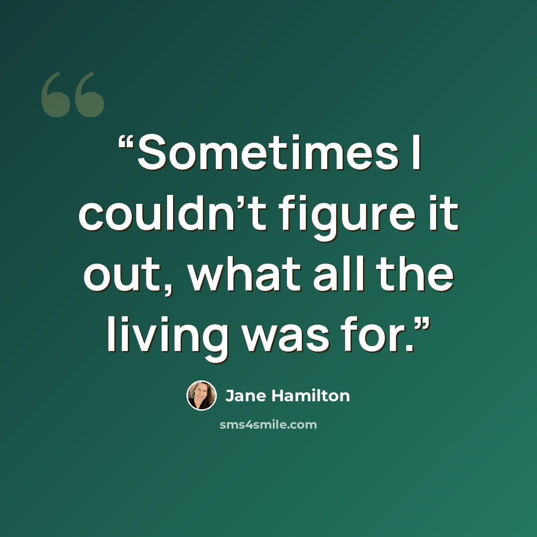 “Sometimes I couldn't figure it out, what all the living was for.” quote by Jane Hamilton