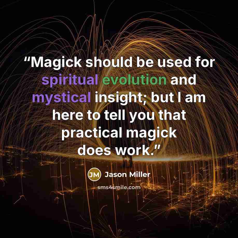 “Magick should be used for spiritual evolution and mystical insight; but I am here to tell you that practical magick does work.” quote by Jason Miller