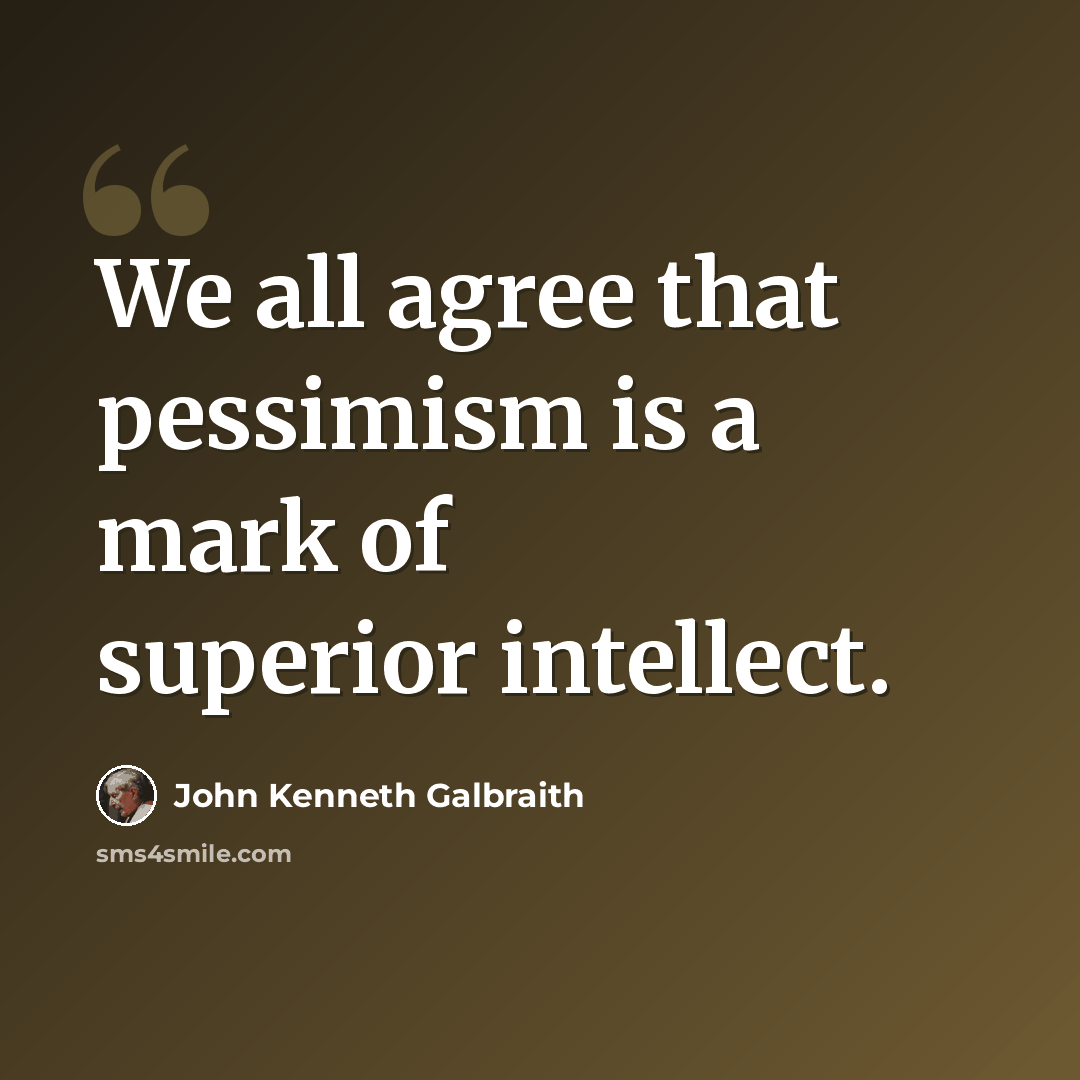 “We all agree that pessimism is a mark of superior intellect.” quote by John Kenneth Galbraith