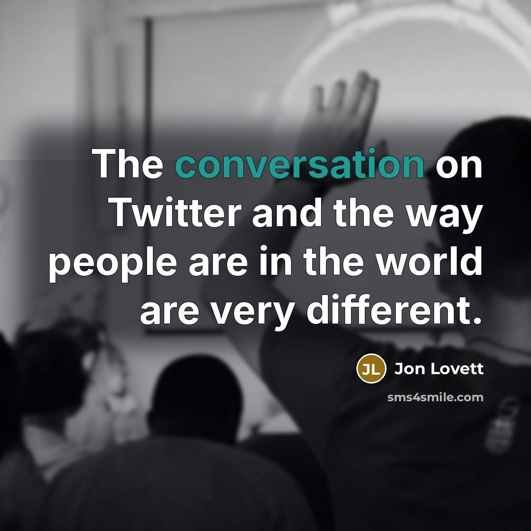 “The conversation on Twitter and the way people are in the world are very different.” quote by Jon Lovett