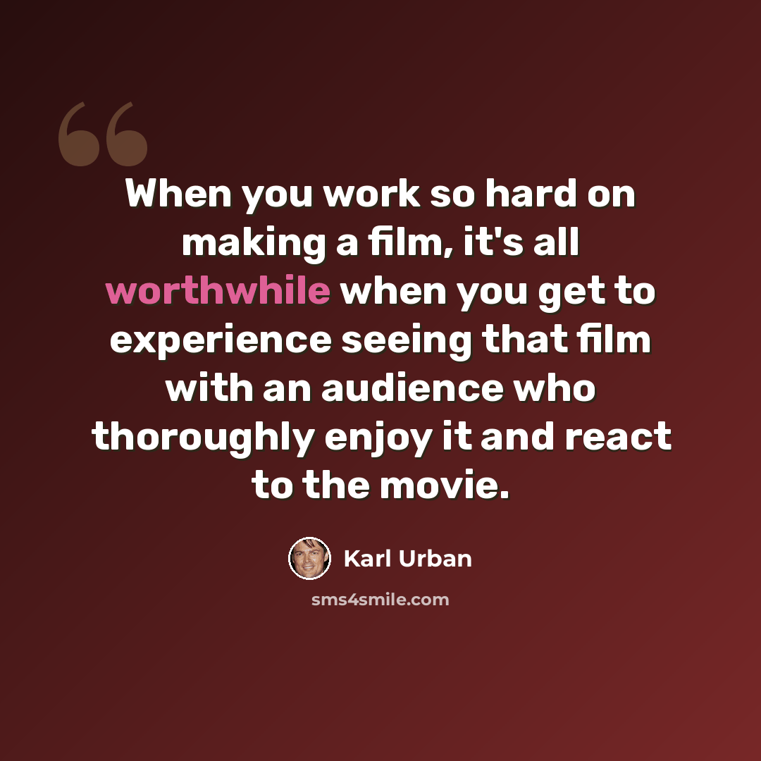 “When you work so hard on making a film, it's all worthwhile when you get to experience seeing that film with an audience who thoroughly enjoy it and react to the movie.” quote by Karl Urban