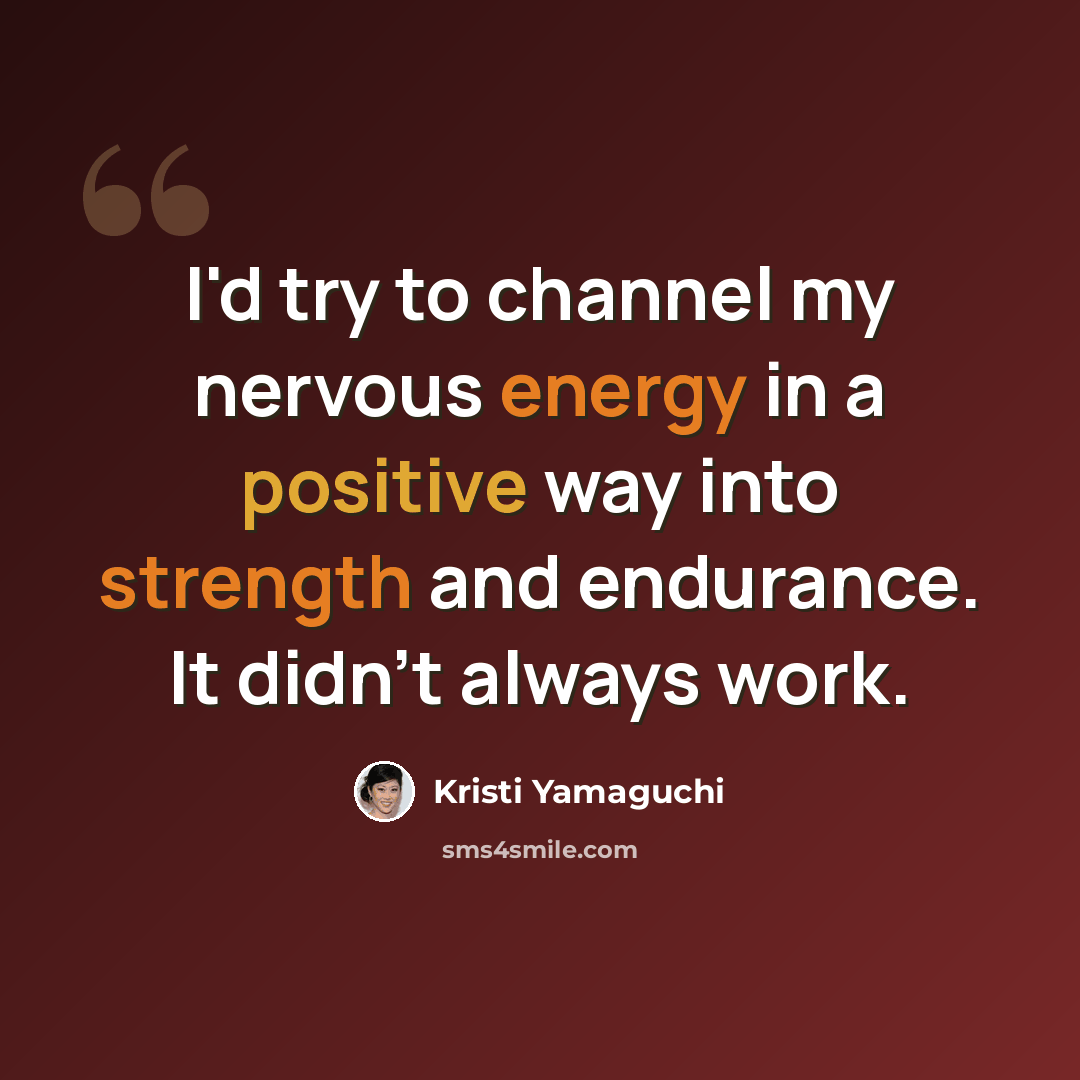 “I'd try to channel my nervous energy in a positive way into strength and endurance. It didn't always work.” quote by Kristi Yamaguchi