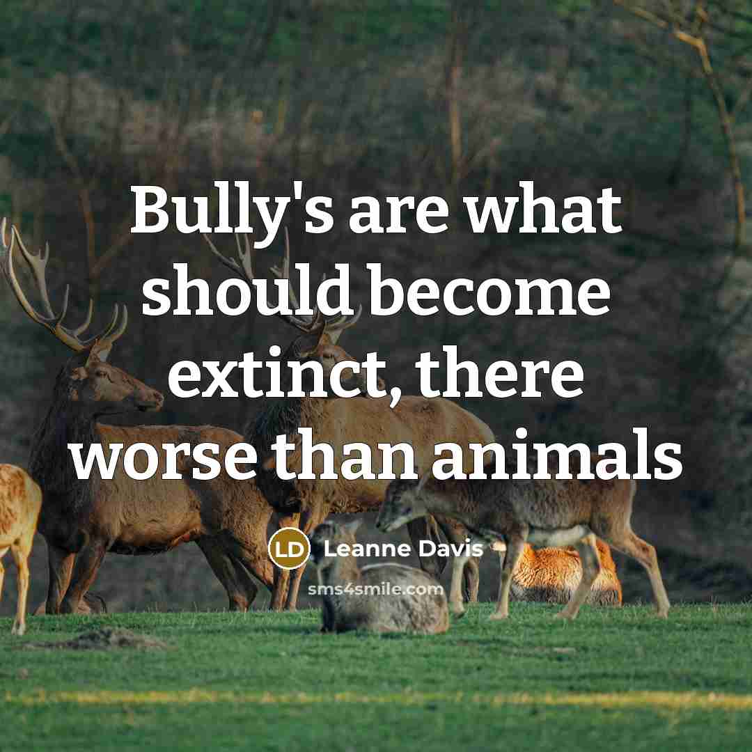 “Bully's are what should become extinct, there worse than animals” quote by Leanne Davis