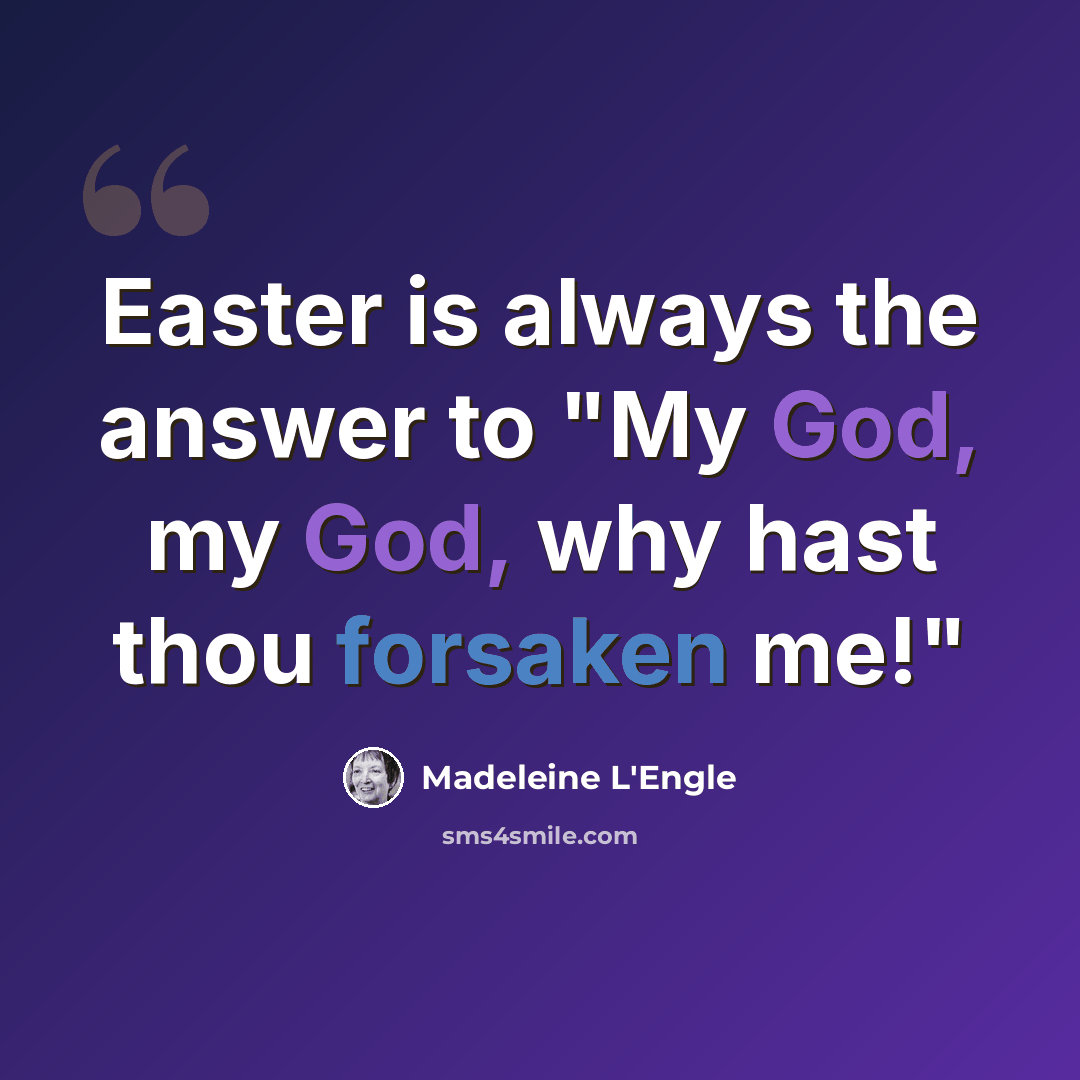 “Easter is always the answer to "My God, my God, why hast thou forsaken me!"” quote by Madeleine L'Engle