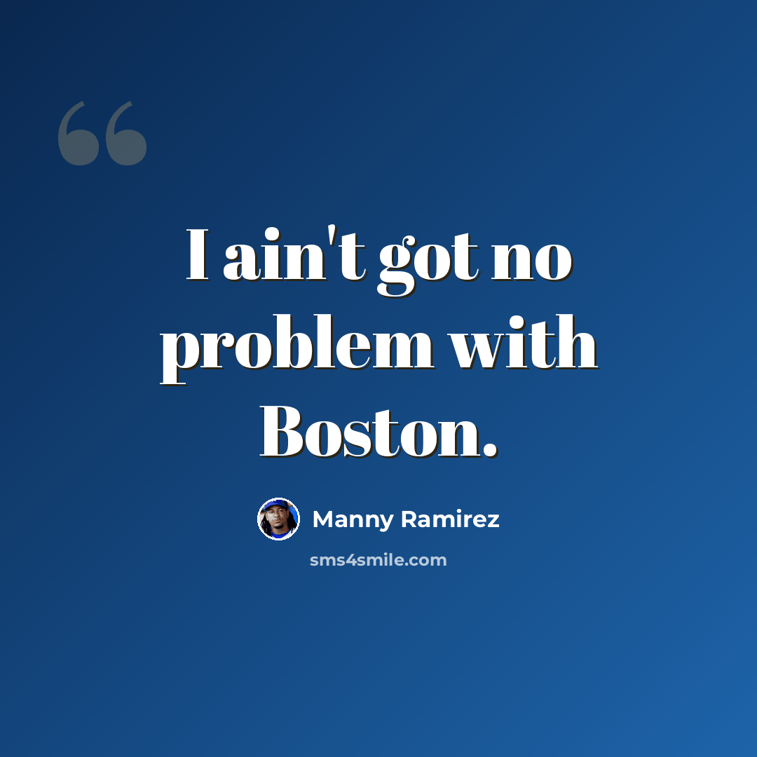 “I ain't got no problem with Boston.” quote by Manny Ramirez