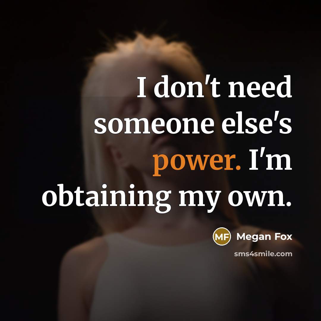 “I don't need someone else's power. I'm obtaining my own.” quote by Megan Fox