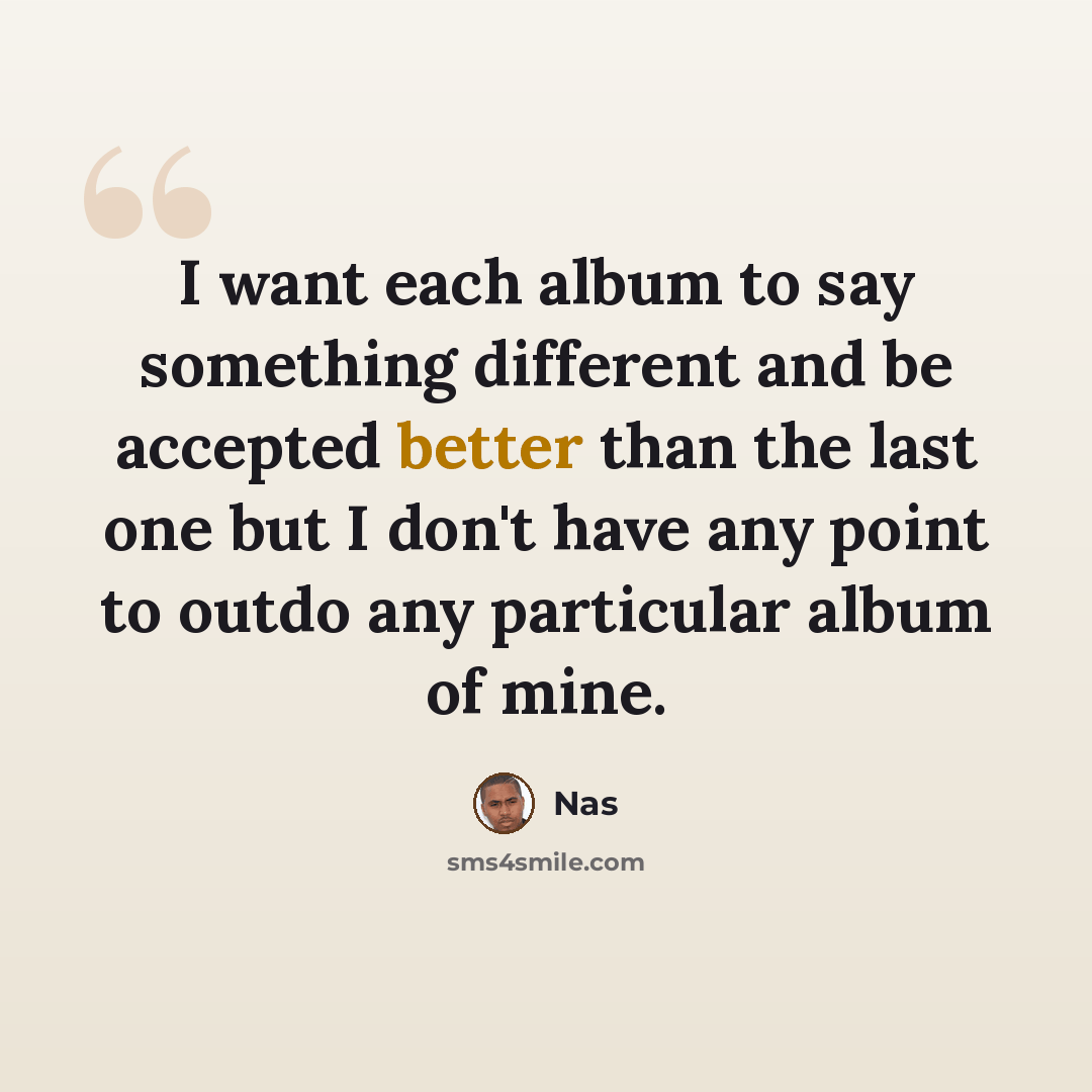 “I want each album to say something different and be accepted better than the last one but I don't have any point to outdo any particular album of mine.” quote by Nas