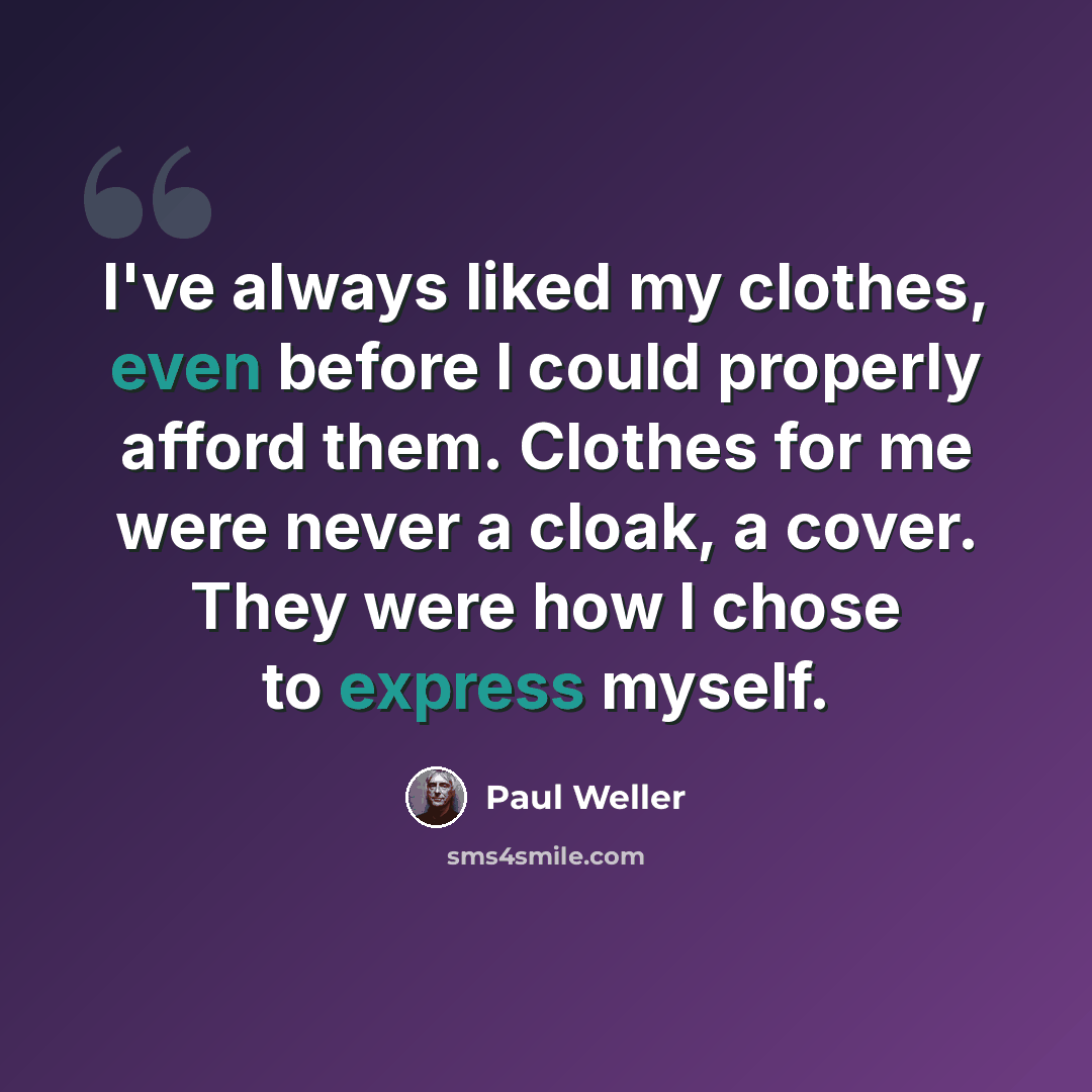 “I've always liked my clothes, even before I could properly afford them. Clothes for me were never a cloak, a cover. They were how I chose to express myself.” quote by Paul Weller